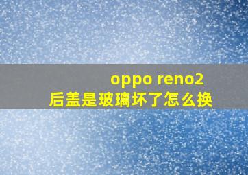 oppo reno2后盖是玻璃坏了怎么换